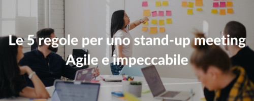 Le 5 regole per uno stand-up meeting Agile e impeccabile