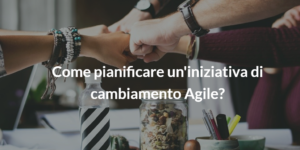 pianificare iniziativa di cambiamento agile