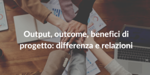 output outcome benefici di progetto