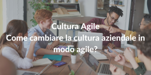 Cultura Agile - come cambiare la cultura aziendale in modo agile