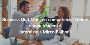 Business Unit Manger: competenze, sfide e nuove tendenze - Intervista a Mirco Balboni