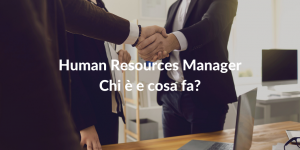 Human Resources Manager - Chi è e cosa fa