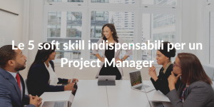 Le 5 soft skill indispensabili per un Project Manager