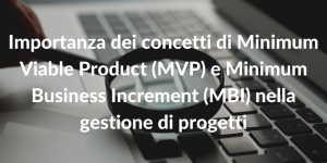 Importanza dei concetti di Minimum Viable Product (MVP) e Minimum Business Increment (MBI) nella gestione di progetti