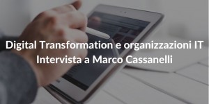 Digital Transformation e organizzazioni IT - Intervista a Marco Cassanelli