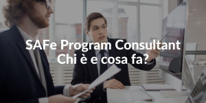 SAFe Program Consultant chi è e cosa fa