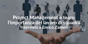 Project Management e team l'importanza del lavoro di squadra - Intervista a Enrico Zanieri