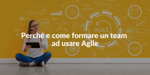 perché e come formare un team ad usare agile