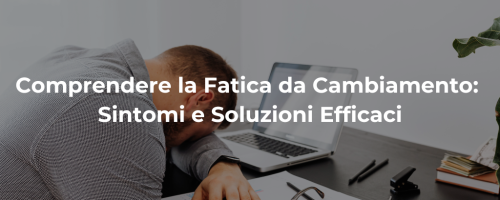 Comprendere la Fatica da Cambiamento: Sintomi e Soluzioni Efficaci