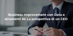 Business Improvement con Data e strumenti AI: La prospettiva di un CEO
