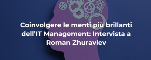 Coinvolgere le menti più brillanti dell’IT Management: Intervista a Roman Zhuravlev