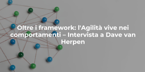Oltre i framework: l'Agilità vive nei comportamenti – Intervista a Dave van Herpen